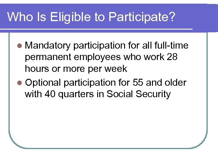 Who Is Eligible to Participate? l Mandatory participation for all full-time permanent employees who