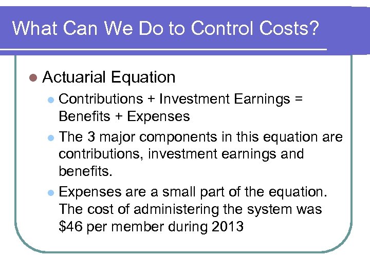 What Can We Do to Control Costs? l Actuarial Equation Contributions + Investment Earnings