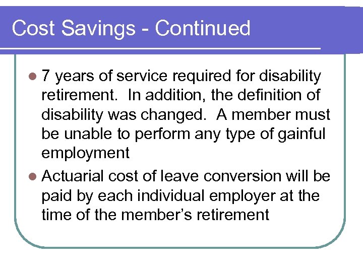 Cost Savings - Continued l 7 years of service required for disability retirement. In