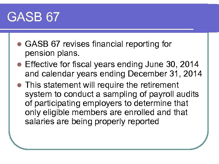 GASB 67 revises financial reporting for pension plans. l Effective for fiscal years ending