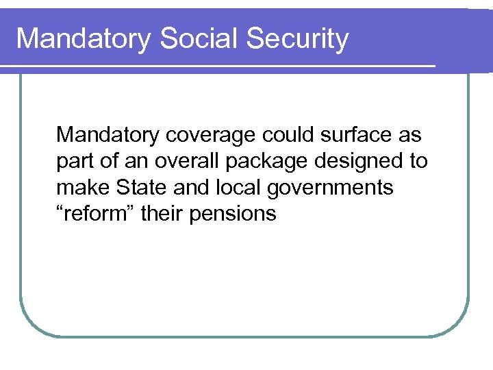Mandatory Social Security Mandatory coverage could surface as part of an overall package designed
