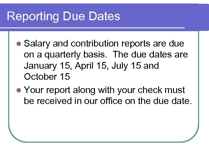Reporting Due Dates l Salary and contribution reports are due on a quarterly basis.