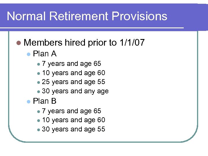 Normal Retirement Provisions l Members l hired prior to 1/1/07 Plan A 7 years