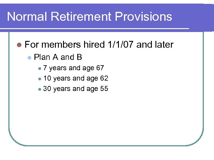 Normal Retirement Provisions l For l members hired 1/1/07 and later Plan A and