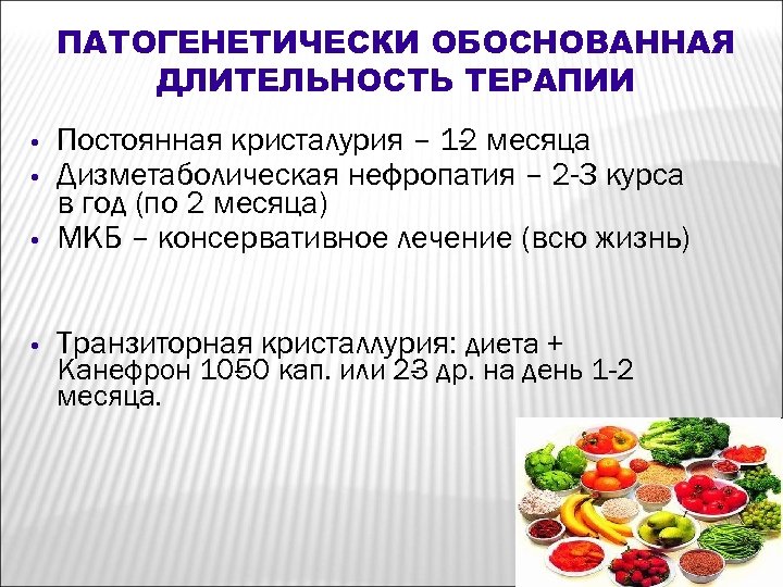 ПАТОГЕНЕТИЧЕСКИ ОБОСНОВАННАЯ ДЛИТЕЛЬНОСТЬ ТЕРАПИИ • Постоянная кристалурия – 1 месяца 2 Дизметаболическая нефропатия –