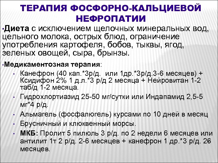 ТЕРАПИЯ ФОСФОРНО-КАЛЬЦИЕВОЙ НЕФРОПАТИИ • Диета с исключением щелочных минеральных вод, цельного молока, острых блюд,
