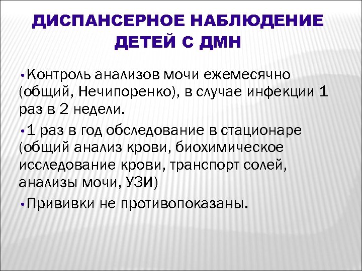 ДИСПАНСЕРНОЕ НАБЛЮДЕНИЕ ДЕТЕЙ С ДМН • Контроль анализов мочи ежемесячно (общий, Нечипоренко), в случае