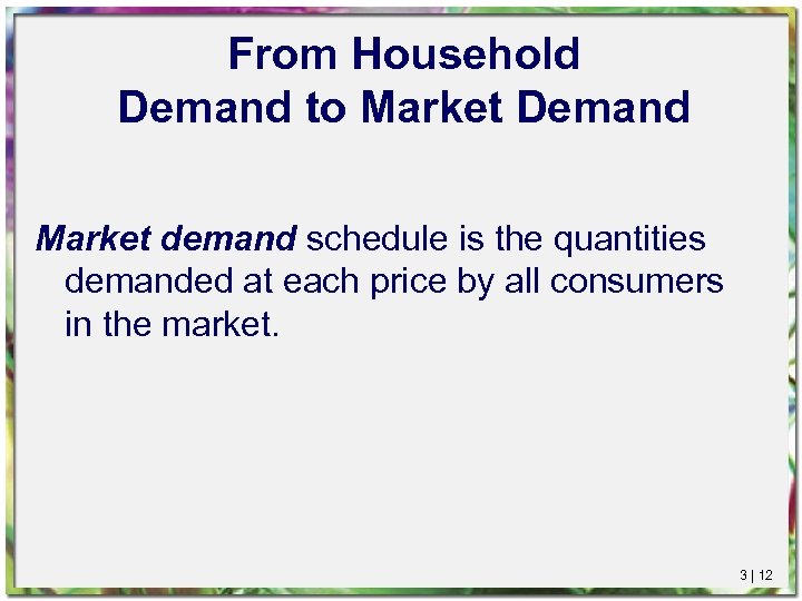 From Household Demand to Market Demand Market demand schedule is the quantities demanded at