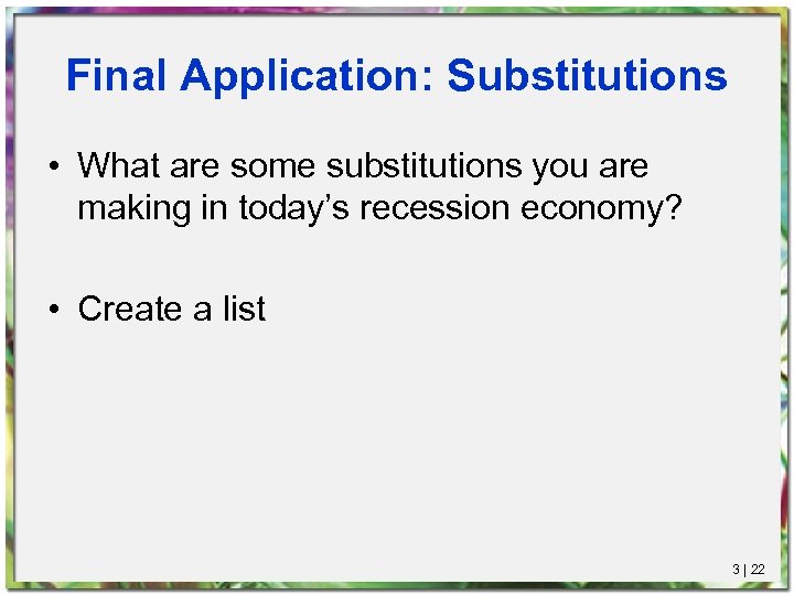 Final Application: Substitutions • What are some substitutions you are making in today’s recession