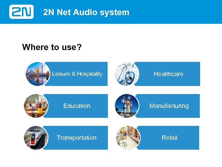 2 N Net Audio system Where to use? Leisure & Hospitality Healthcare Education Manufacturing