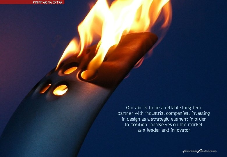 PININFARINA EXTRA Our aim is to be a reliable long-term partner with industrial companies,