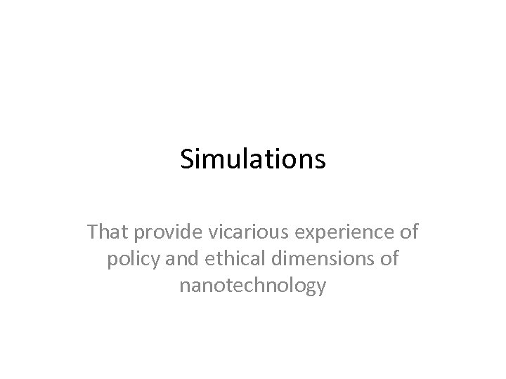 Simulations That provide vicarious experience of policy and ethical dimensions of nanotechnology 