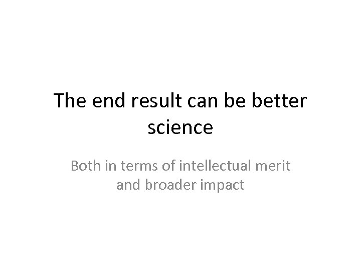 The end result can be better science Both in terms of intellectual merit and