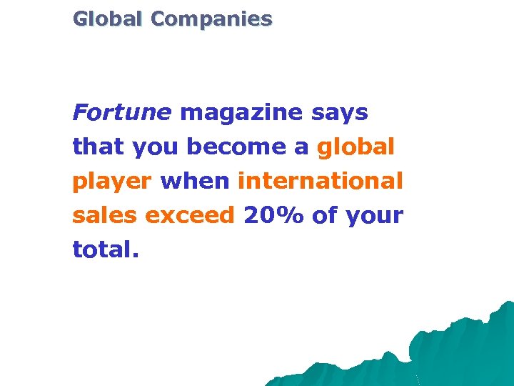 Global Companies Fortune magazine says that you become a global player when international sales