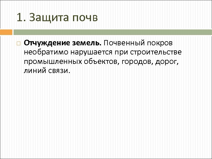 1. Защита почв Отчуждение земель. Почвенный покров необратимо нарушается при строительстве промышленных объектов, городов,