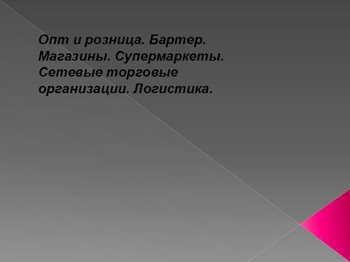 Опт и розница. Бартер. Магазины. Супермаркеты. Сетевые торговые организации. Логистика. 