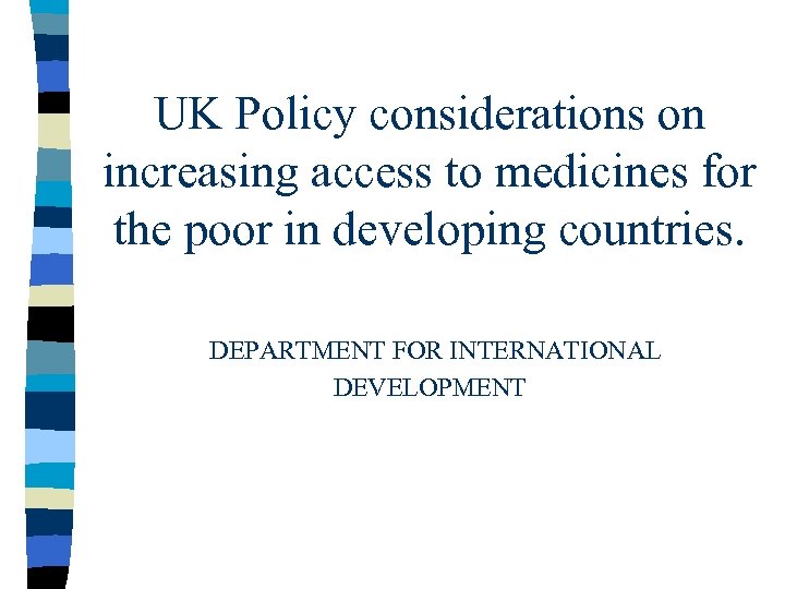 UK Policy considerations on increasing access to medicines for the poor in developing countries.