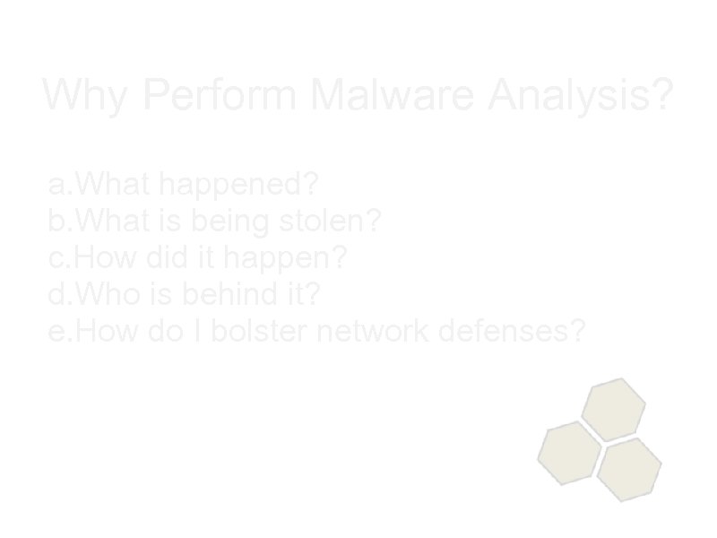 Why Perform Malware Analysis? a. What happened? b. What is being stolen? c. How