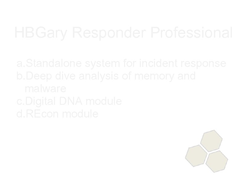 HBGary Responder Professional a. Standalone system for incident response b. Deep dive analysis of