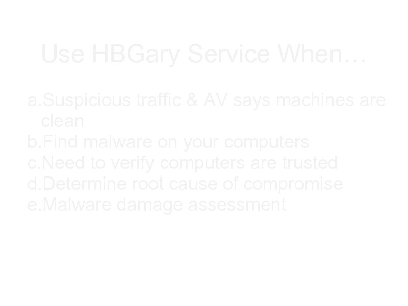 Use HBGary Service When… a. Suspicious traffic & AV says machines are clean b.