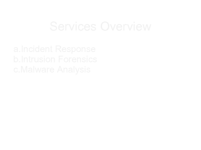Services Overview a. Incident Response b. Intrusion Forensics c. Malware Analysis 