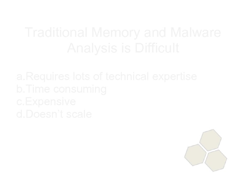 Traditional Memory and Malware Analysis is Difficult a. Requires lots of technical expertise b.