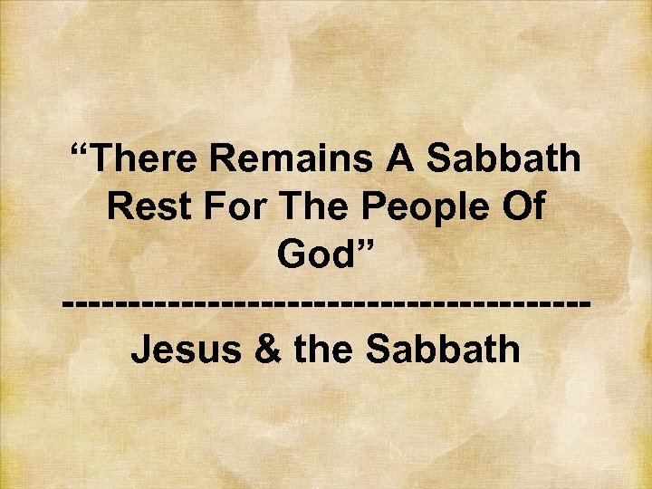 “There Remains A Sabbath Rest For The People Of God” --------------------Jesus & the Sabbath