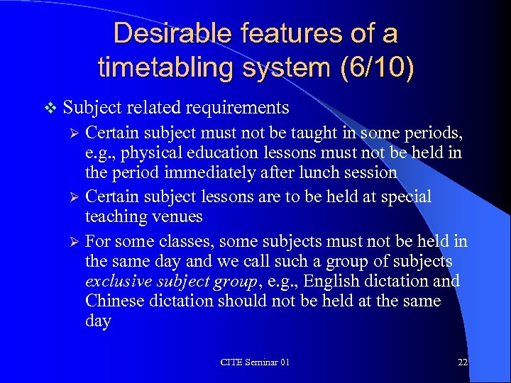 Desirable features of a timetabling system (6/10) v Subject related requirements Certain subject must