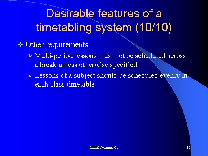 Desirable features of a timetabling system (10/10) v Other requirements Multi-period lessons must not