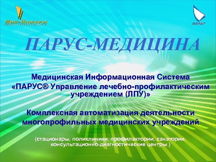 ПАРУС-МЕДИЦИНА Медицинская Информационная Система «ПАРУС® Управление лечебно-профилактическим учреждением (ЛПУ)» Комплексная автоматизация деятельности многопрофильных медицинских