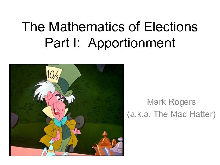 The Mathematics of Elections Part I: Apportionment Mark Rogers (a. k. a. The Mad