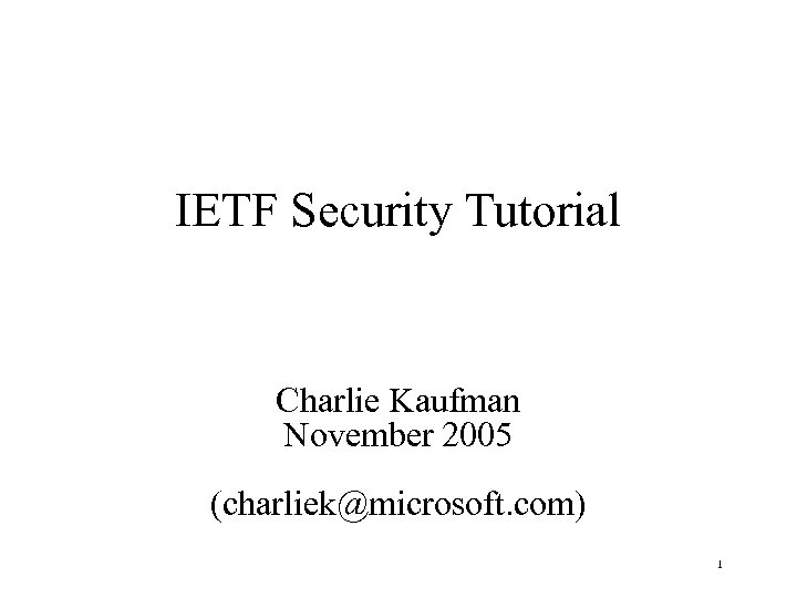 IETF Security Tutorial Charlie Kaufman November 2005 (charliek@microsoft. com) 1 