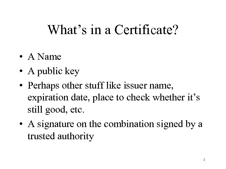 What’s in a Certificate? • A Name • A public key • Perhaps other