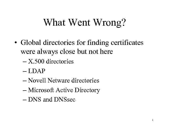 What Went Wrong? • Global directories for finding certificates were always close but not