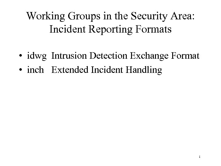 Working Groups in the Security Area: Incident Reporting Formats • idwg Intrusion Detection Exchange