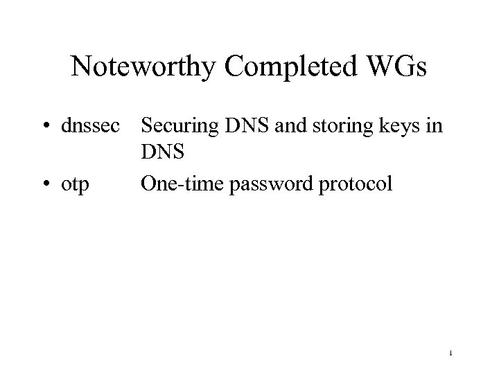 Noteworthy Completed WGs • dnssec Securing DNS and storing keys in DNS • otp