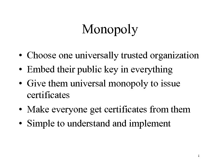 Monopoly • Choose one universally trusted organization • Embed their public key in everything