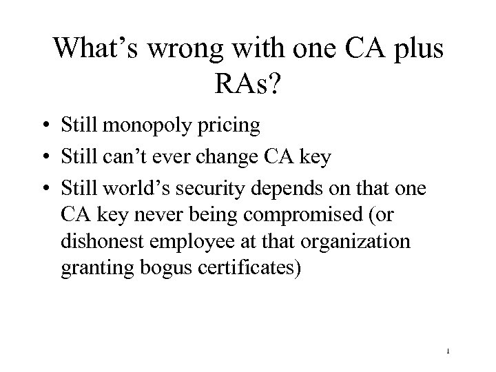 What’s wrong with one CA plus RAs? • Still monopoly pricing • Still can’t