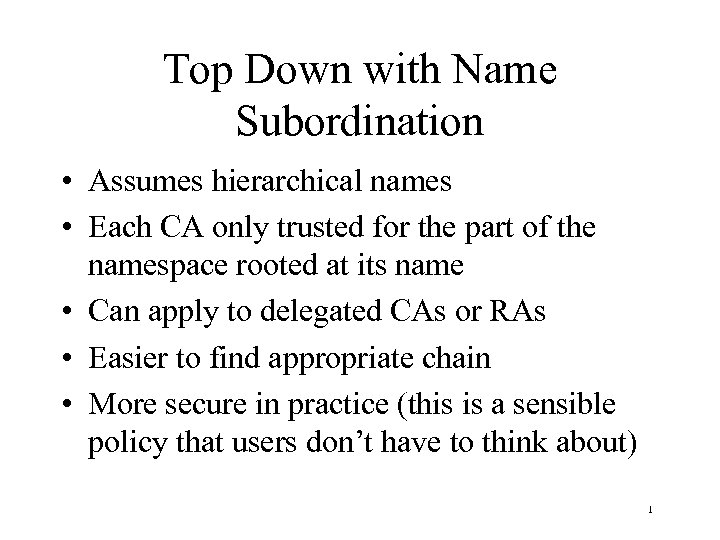 Top Down with Name Subordination • Assumes hierarchical names • Each CA only trusted