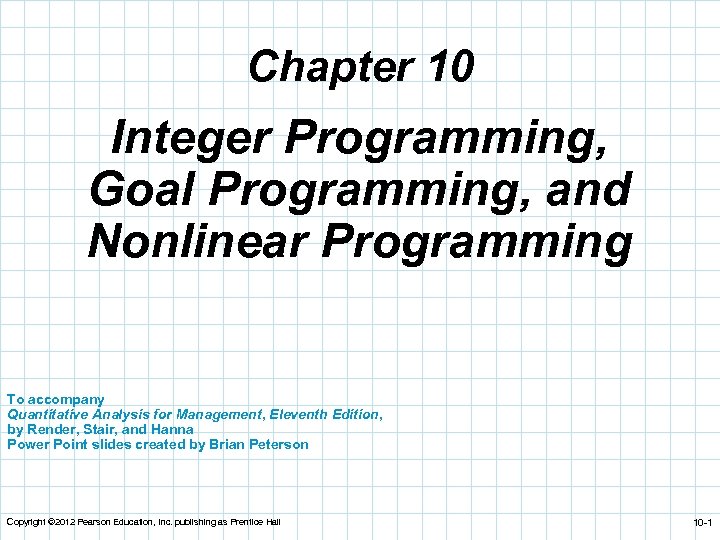 Chapter 10 Integer Programming, Goal Programming, and Nonlinear Programming To accompany Quantitative Analysis for