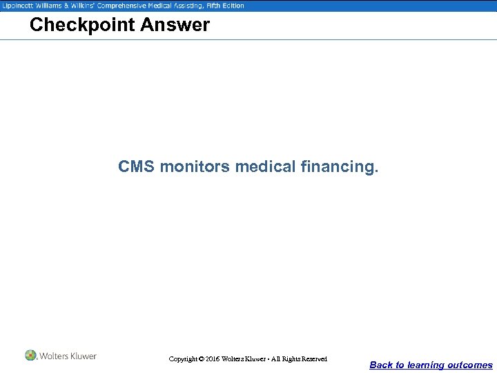 Checkpoint Answer CMS monitors medical financing. Copyright © 2016 Wolters Kluwer • All Rights