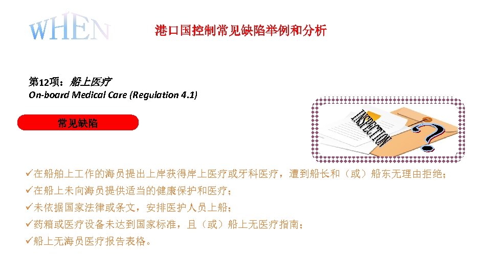 港口国控制常见缺陷举例和分析 第 12项：船上医疗 On-board Medical Care (Regulation 4. 1) 常见缺陷 在船舶上 作的海员提出上岸获得岸上医疗或牙科医疗，遭到船长和（或）船东无理由拒绝； 在船上未向海员提供适当的健康保护和医疗； 未依据国家法律或条文，安排医护人员上船；