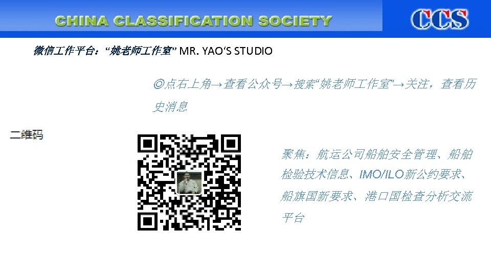 微信 作平台：“姚老师 作室” MR. YAO‘S STUDIO ◎点右上角→查看公众号→搜索“姚老师 作室”→关注，查看历 史消息 : 聚焦：航运公司船舶安全管理、船舶 检验技术信息、IMO/ILO新公约要求、 船旗国新要求、港口国检查分析交流 平台