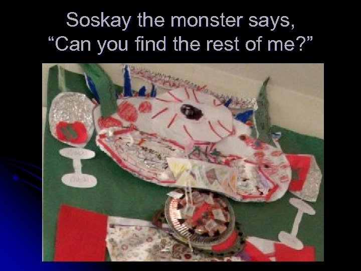 Soskay the monster says, “Can you find the rest of me? ” 