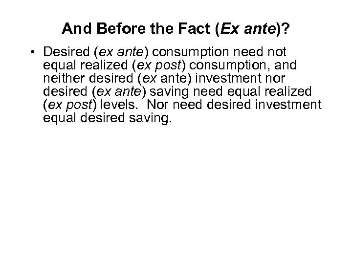 And Before the Fact (Ex ante)? • Desired (ex ante) consumption need not equal