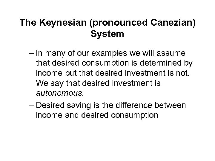 The Keynesian (pronounced Canezian) System – In many of our examples we will assume