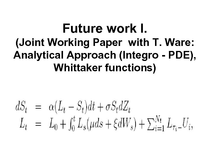 Future work I. (Joint Working Paper with T. Ware: Analytical Approach (Integro - PDE),