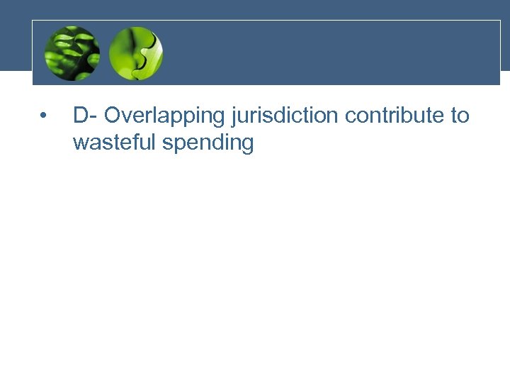  • D- Overlapping jurisdiction contribute to wasteful spending 