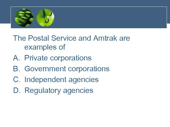 The Postal Service and Amtrak are examples of A. Private corporations B. Government corporations