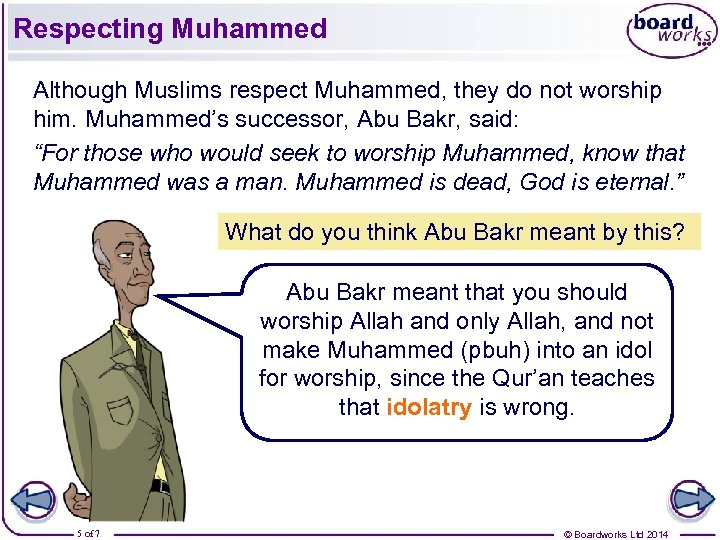 Respecting Muhammed Although Muslims respect Muhammed, they do not worship him. Muhammed’s successor, Abu